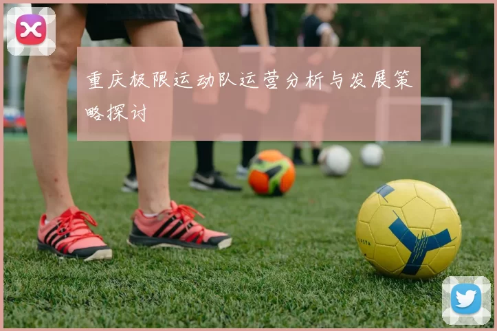 重庆极限运动队运营分析与发展策略探讨