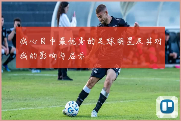 我心目中最优秀的足球明星及其对我的影响与启示