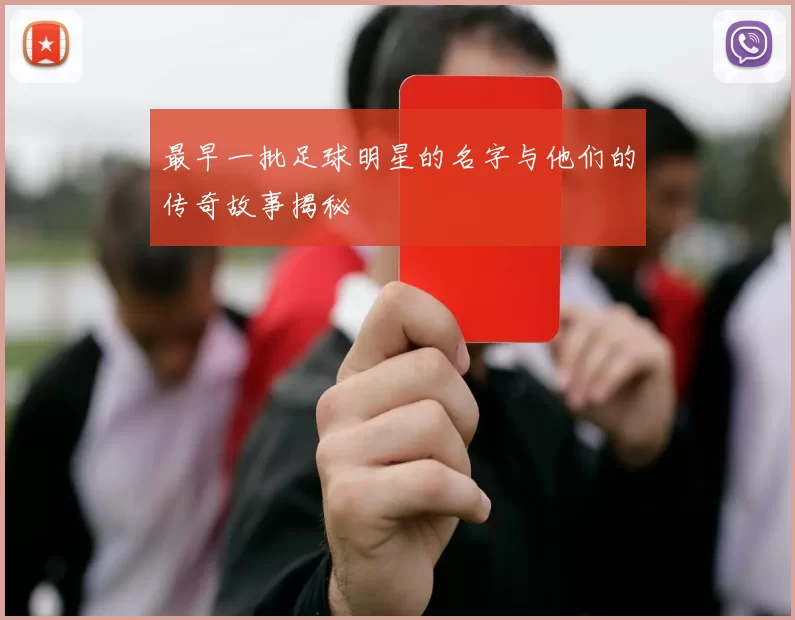 最早一批足球明星的名字与他们的传奇故事揭秘