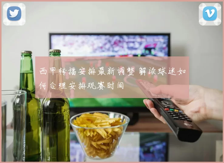 西甲转播安排最新调整 解读球迷如何合理安排观赛时间