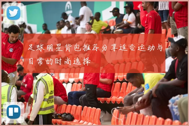 足球明星背包推荐分享适合运动与日常的时尚选择