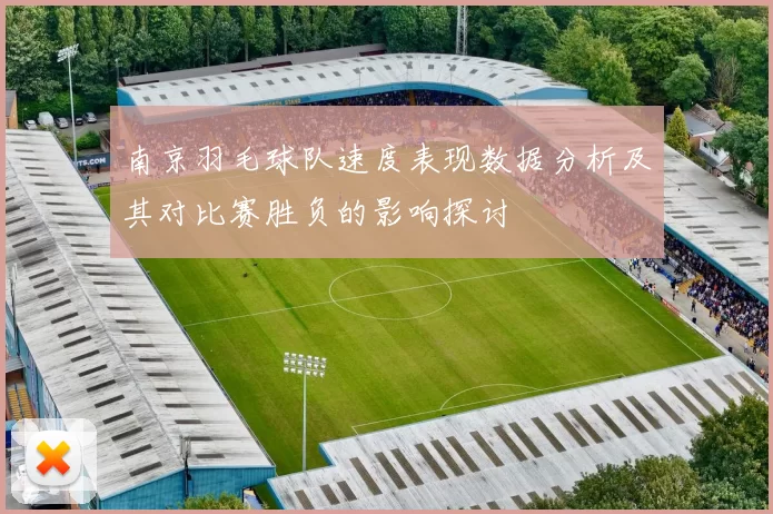 南京羽毛球队速度表现数据分析及其对比赛胜负的影响探讨