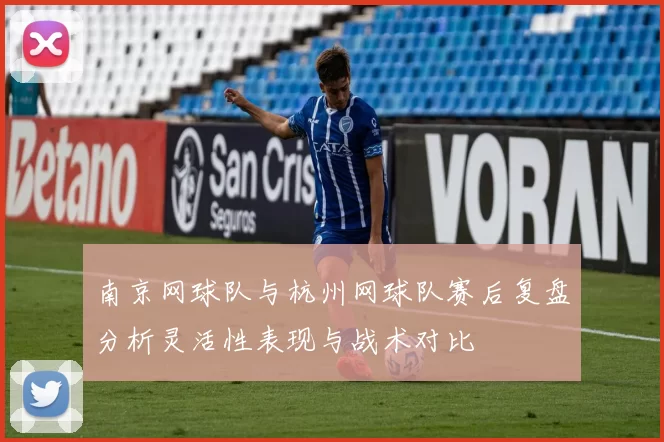 南京网球队与杭州网球队赛后复盘分析灵活性表现与战术对比