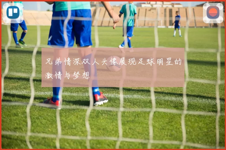 兄弟情深双人头像展现足球明星的激情与梦想