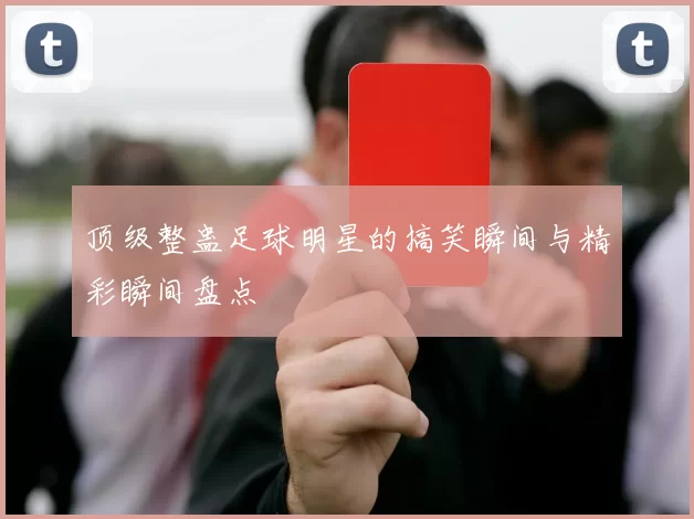 顶级整蛊足球明星的搞笑瞬间与精彩瞬间盘点