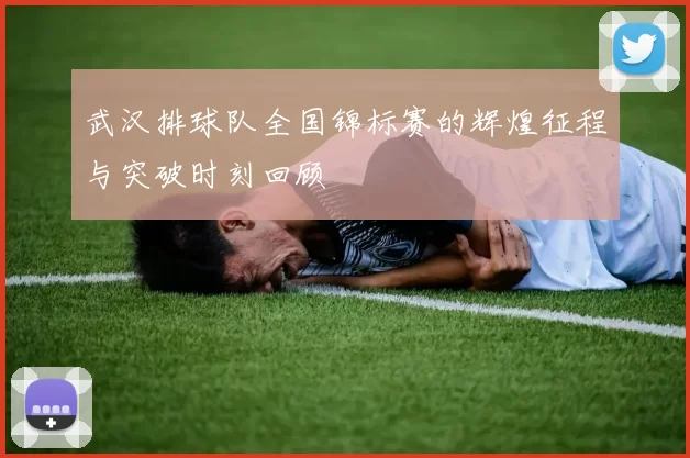 武汉排球队全国锦标赛的辉煌征程与突破时刻回顾