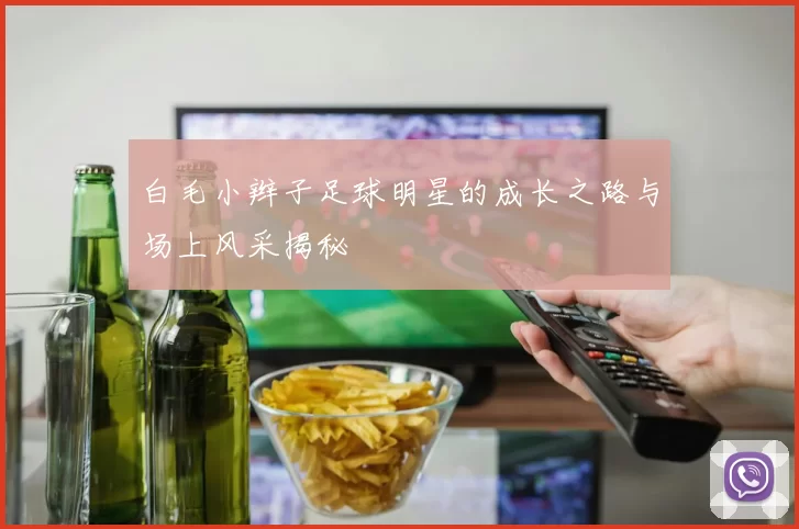 白毛小辫子足球明星的成长之路与场上风采揭秘