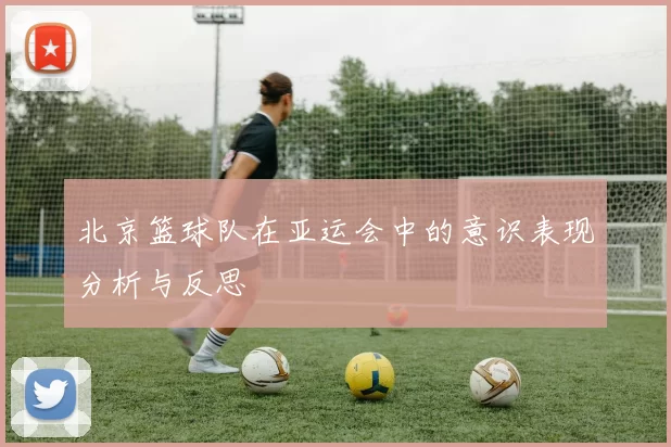 北京篮球队在亚运会中的意识表现分析与反思